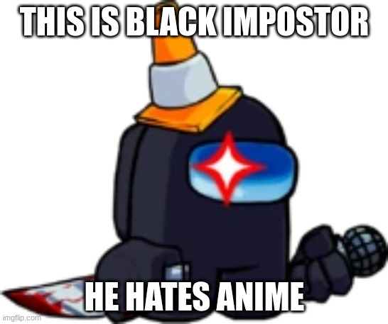 FNF: Black Impostor | THIS IS BLACK IMPOSTOR; HE HATES ANIME | image tagged in fnf black impostor | made w/ Imgflip meme maker