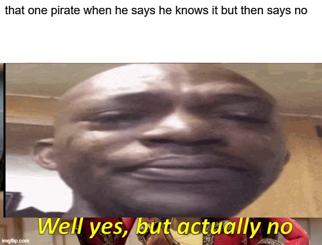 well no, but actually yes | that one pirate when he says he knows it but then says no | image tagged in funny | made w/ Imgflip meme maker