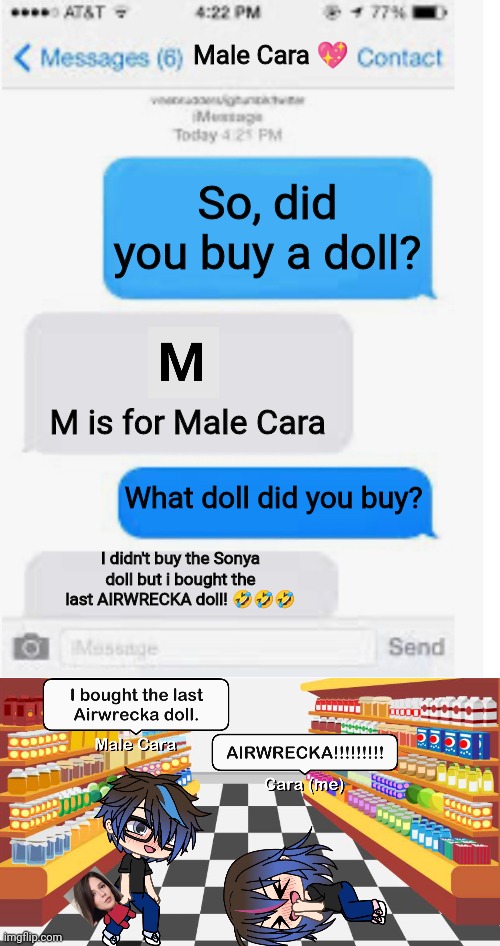 My boyfriend doesn't even spell Erika correctly! | Male Cara 💖; So, did you buy a doll? M is for Male Cara; What doll did you buy? I didn't buy the Sonya doll but i bought the last AIRWRECKA doll! 🤣🤣🤣 | image tagged in blank text conversation,pop up school,memes,spring break,love | made w/ Imgflip meme maker