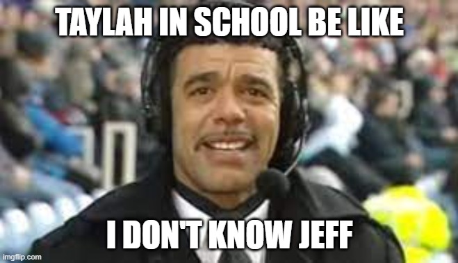 taylah in school | TAYLAH IN SCHOOL BE LIKE; I DON'T KNOW JEFF | image tagged in school,i don't know,i dont know jeff | made w/ Imgflip meme maker