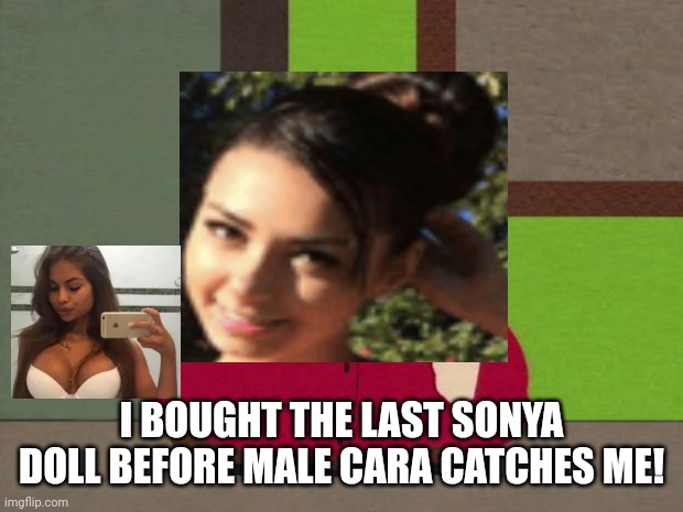 Nicole (1) bought the last Sonya doll. | I BOUGHT THE LAST SONYA DOLL BEFORE MALE CARA CATCHES ME! | image tagged in cartman screw you guys,pop up school,memes | made w/ Imgflip meme maker
