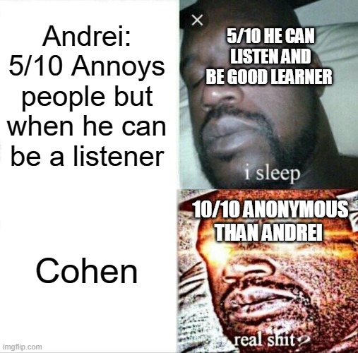 Sleeping Shaq Meme | Andrei:
5/10 Annoys people but when he can be a listener; 5/10 HE CAN LISTEN AND BE GOOD LEARNER; 10/10 ANONYMOUS THAN ANDREI; Cohen | image tagged in memes,sleeping shaq | made w/ Imgflip meme maker