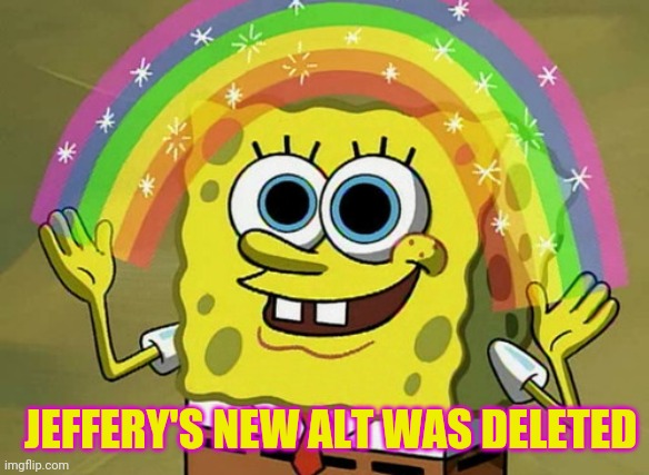 Let's go!!! | JEFFERY'S NEW ALT WAS DELETED | image tagged in memes,imagination spongebob | made w/ Imgflip meme maker