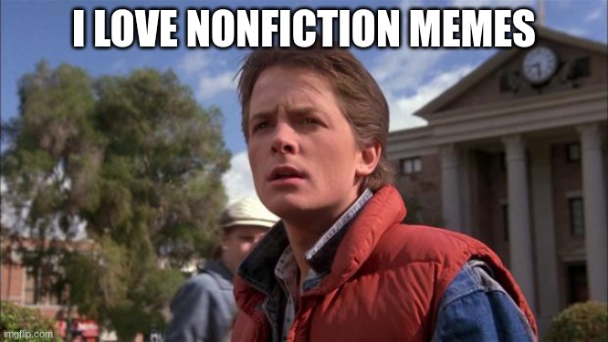 Marty Mcfly | I LOVE NONFICTION MEMES | image tagged in marty mcfly | made w/ Imgflip meme maker