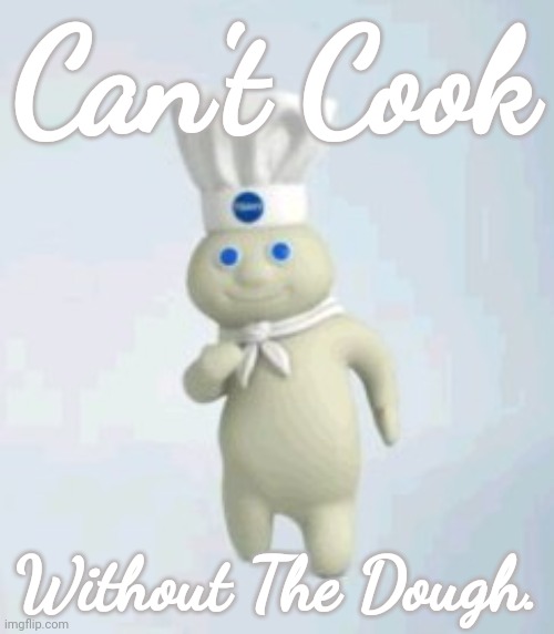 Money Talks |  Can't Cook; Without The Dough. | image tagged in pillsbury doughboy,money,dough | made w/ Imgflip meme maker