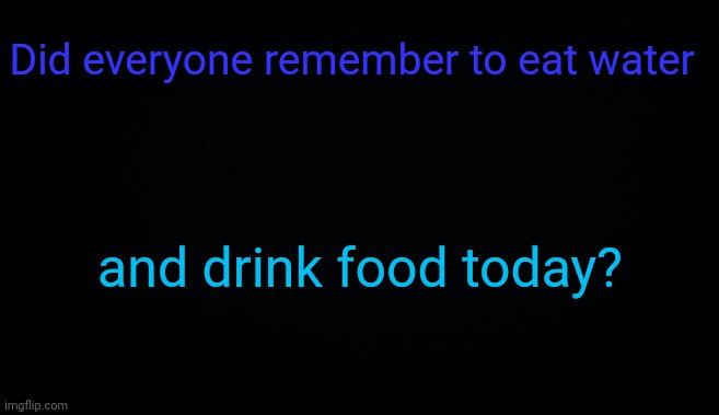 Did everyone remember to eat water; and drink food today? | image tagged in anonymous temp | made w/ Imgflip meme maker