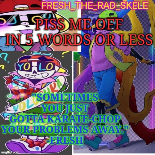 Haha trend | PISS ME OFF IN 5 WORDS OR LESS | image tagged in fresh temp | made w/ Imgflip meme maker