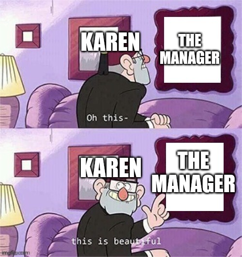 oh this this beautiful blank template | THE MANAGER; KAREN; THE MANAGER; KAREN | image tagged in oh this this beautiful blank template | made w/ Imgflip meme maker