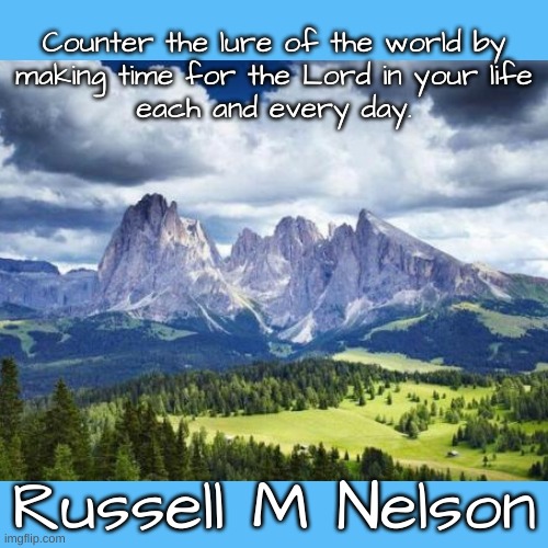 MakeTime |  Counter the lure of the world by

making time for the Lord in your life

each and every day. Russell M Nelson | image tagged in inspirational quotes | made w/ Imgflip meme maker