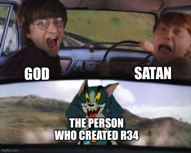 Tom chasing Harry and Ron Weasly | SATAN; GOD; THE PERSON WHO CREATED R34 | image tagged in tom chasing harry and ron weasly | made w/ Imgflip meme maker
