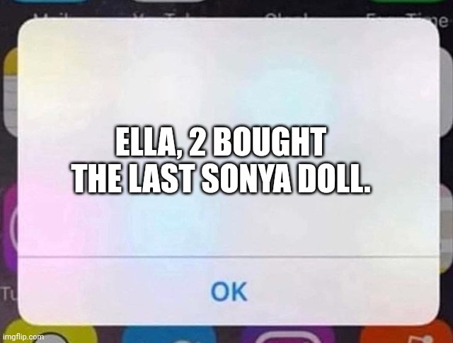 I'm bored. | ELLA, 2 BOUGHT THE LAST SONYA DOLL. | image tagged in iphone notification,pop up school,memes,sold out | made w/ Imgflip meme maker