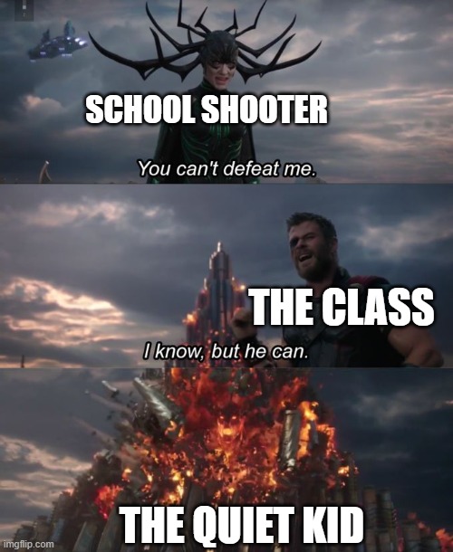 Quiet Kid go brrrrrrr | SCHOOL SHOOTER; THE CLASS; THE QUIET KID | image tagged in you can't defeat me | made w/ Imgflip meme maker