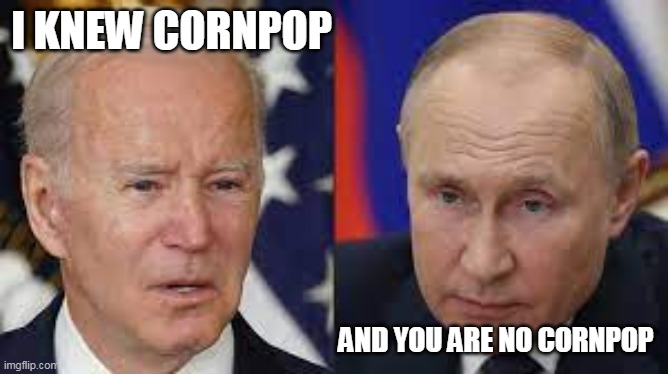 Cornpop | I KNEW CORNPOP; AND YOU ARE NO CORNPOP | image tagged in biden | made w/ Imgflip meme maker