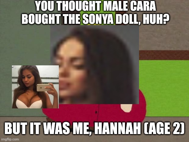 That's cheating. | YOU THOUGHT MALE CARA BOUGHT THE SONYA DOLL, HUH? BUT IT WAS ME, HANNAH (AGE 2) | image tagged in cartman screw you guys,pop up school,memes,sold out,troll,prank | made w/ Imgflip meme maker