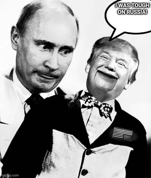 Anald Trump tough on Russia | I WAS TOUGH ON RUSSIA! | image tagged in conservative,republican,trump,putin,ukraine,russia | made w/ Imgflip meme maker