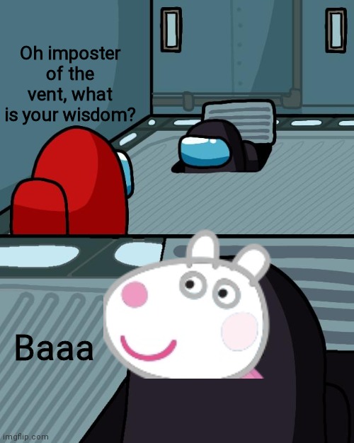 o imposter of the vent what is your wisdom | Oh imposter of the vent, what is your wisdom? Baaa | image tagged in o imposter of the vent what is your wisdom | made w/ Imgflip meme maker