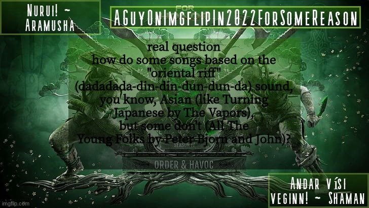 nobody's enough of a music geek to answer me | real question
how do some songs based on the "oriental riff" (dadadada-din-din-dun-dun-da) sound, you know, Asian (like Turning Japanese by The Vapors), but some don't (All The Young Folks by Peter Bjorn and John)? | image tagged in aguyonimgflipforsomereason announcement temp 6 | made w/ Imgflip meme maker