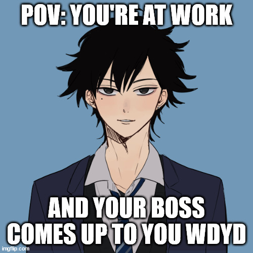 aeaeaeae | POV: YOU'RE AT WORK; AND YOUR BOSS COMES UP TO YOU WDYD | made w/ Imgflip meme maker