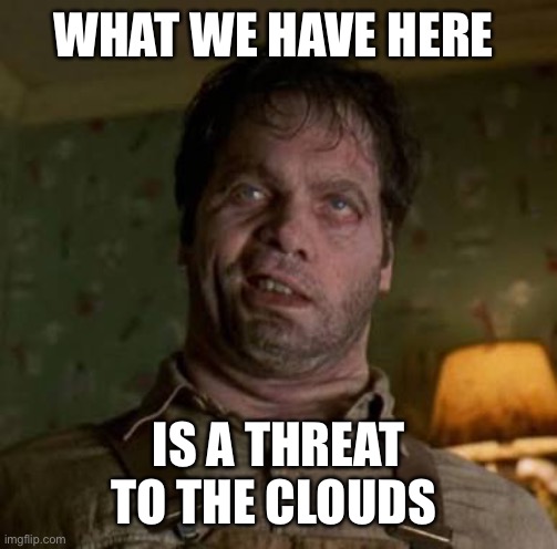 Men in Black Edgar | WHAT WE HAVE HERE IS A THREAT TO THE CLOUDS | image tagged in men in black edgar | made w/ Imgflip meme maker