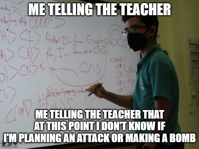 ME TELLING THE TEACHER; ME TELLING THE TEACHER THAT AT THIS POINT I DON'T KNOW IF I'M PLANNING AN ATTACK OR MAKING A BOMB | image tagged in coding | made w/ Imgflip meme maker