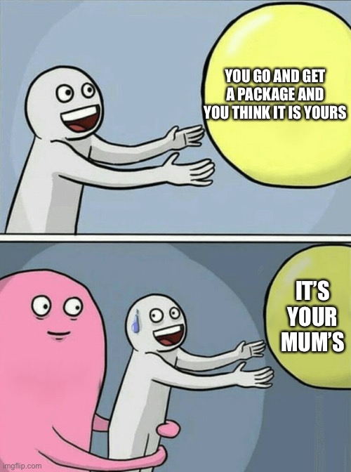 Running Away Balloon |  YOU GO AND GET A PACKAGE AND YOU THINK IT IS YOURS; IT’S YOUR MUM’S | image tagged in memes,running away balloon | made w/ Imgflip meme maker