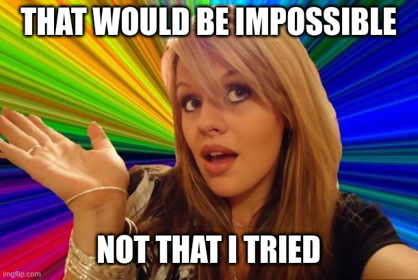 have you even tried to consider if you are wrong? | THAT WOULD BE IMPOSSIBLE; NOT THAT I TRIED | image tagged in memes,dumb blonde | made w/ Imgflip meme maker