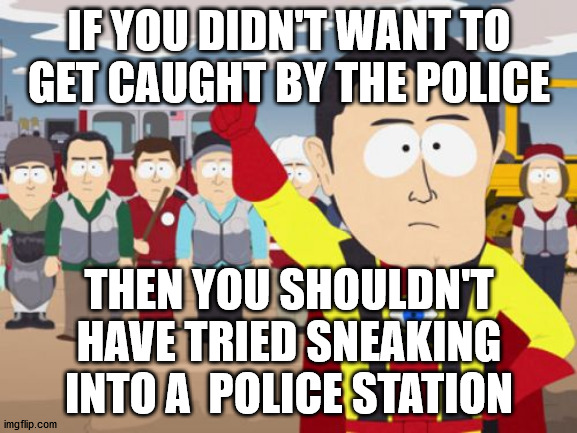 The last place you should go |  IF YOU DIDN'T WANT TO GET CAUGHT BY THE POLICE; THEN YOU SHOULDN'T HAVE TRIED SNEAKING INTO A  POLICE STATION | image tagged in memes,captain hindsight | made w/ Imgflip meme maker