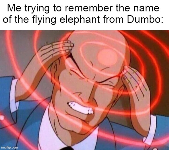 Trying to remember | Me trying to remember the name of the flying elephant from Dumbo: | image tagged in trying to remember | made w/ Imgflip meme maker