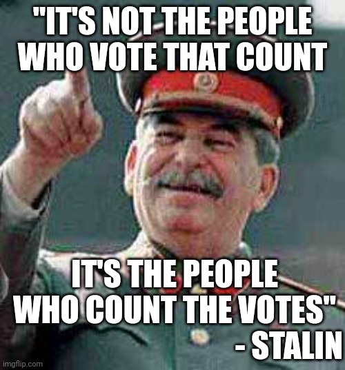 Stalin says | "IT'S NOT THE PEOPLE WHO VOTE THAT COUNT IT'S THE PEOPLE WHO COUNT THE VOTES" - STALIN | image tagged in stalin says | made w/ Imgflip meme maker