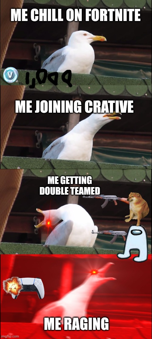 Fortnite | ME CHILL ON FORTNITE; ME JOINING CRATIVE; ME GETTING DOUBLE TEAMED; ME RAGING | image tagged in memes,inhaling seagull | made w/ Imgflip meme maker