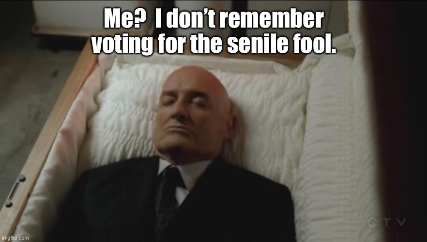 Memes, Coffin, Dead Man | Me?  I don’t remember voting for the senile fool. | image tagged in memes coffin dead man | made w/ Imgflip meme maker