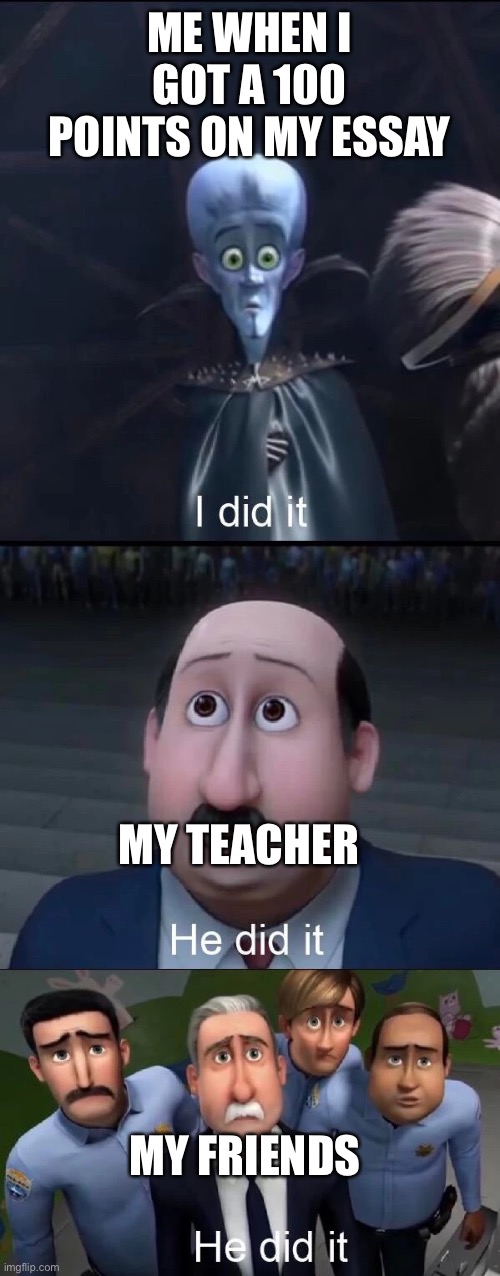 I for real got 100 on my essay | ME WHEN I GOT A 100 POINTS ON MY ESSAY; MY TEACHER; MY FRIENDS | image tagged in megamind i did it,memes,relatable | made w/ Imgflip meme maker
