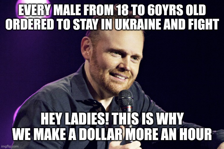 The gender wage gap | EVERY MALE FROM 18 TO 60YRS OLD ORDERED TO STAY IN UKRAINE AND FIGHT; HEY LADIES! THIS IS WHY WE MAKE A DOLLAR MORE AN HOUR | image tagged in ukraine,men,women,feminism,wages,gender equality | made w/ Imgflip meme maker