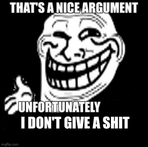 That's a Nice Argument | I DON'T GIVE A SHIT | image tagged in that's a nice argument | made w/ Imgflip meme maker