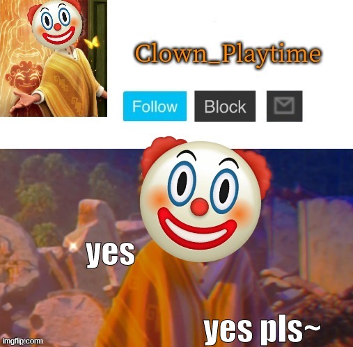 Clown_Playtime | yes yes pls~ | image tagged in clown_playtime | made w/ Imgflip meme maker