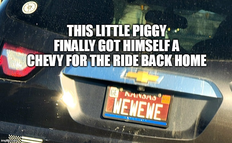 Wait, What the?! | THIS LITTLE PIGGY FINALLY GOT HIMSELF A CHEVY FOR THE RIDE BACK HOME | image tagged in meme,memes,humor,license plate | made w/ Imgflip meme maker