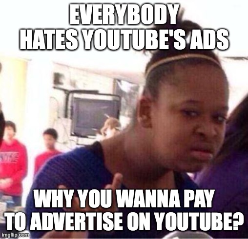 YouTube commercials | EVERYBODY HATES YOUTUBE'S ADS; WHY YOU WANNA PAY TO ADVERTISE ON YOUTUBE? | image tagged in duh,funny,funny meme | made w/ Imgflip meme maker