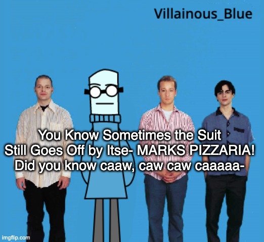 vb | You Know Sometimes the Suit Still Goes Off by Itse- MARKS PIZZARIA! Did you know caaw, caw caw caaaaa- | image tagged in vb | made w/ Imgflip meme maker