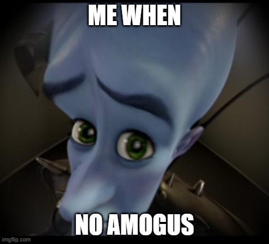 Megamind peeking | ME WHEN; NO AMOGUS | image tagged in no bitches,amogus | made w/ Imgflip meme maker