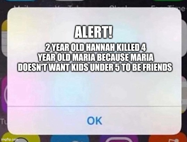Maria (4 yo): don't want no young, young girl | ALERT! 2 YEAR OLD HANNAH KILLED 4 YEAR OLD MARIA BECAUSE MARIA DOESN'T WANT KIDS UNDER 5 TO BE FRIENDS | image tagged in iphone notification,pop up school,memes,death,news | made w/ Imgflip meme maker