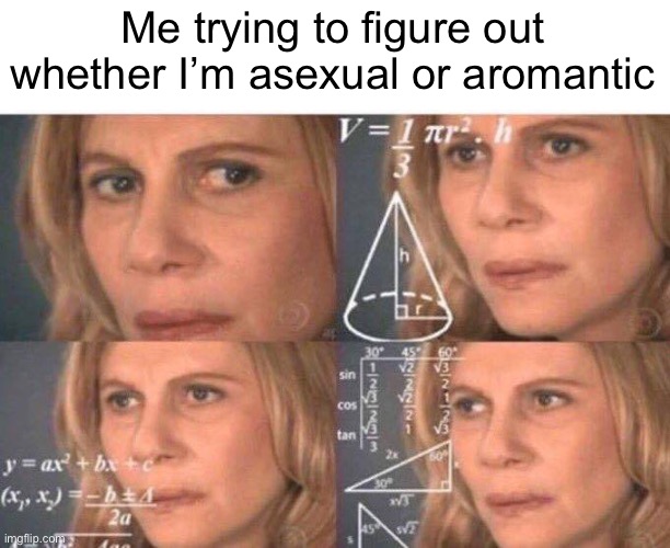 Math lady/Confused lady | Me trying to figure out whether I’m asexual or aromantic | image tagged in math lady/confused lady | made w/ Imgflip meme maker