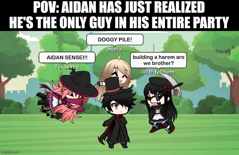 It seems harem protagonist EX is in Aidans repitior now. | POV: AIDAN HAS JUST REALIZED HE'S THE ONLY GUY IN HIS ENTIRE PARTY | made w/ Imgflip meme maker