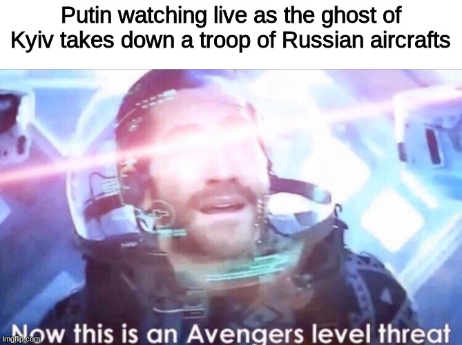 Now this is an avengers level threat | Putin watching live as the ghost of Kyiv takes down a troop of Russian aircrafts | image tagged in now this is an avengers level threat | made w/ Imgflip meme maker