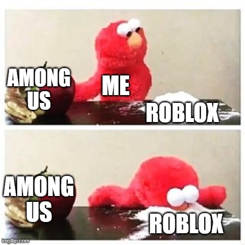 elmo cocaine | AMONG US; ME; ROBLOX; AMONG US; ROBLOX | image tagged in elmo cocaine | made w/ Imgflip meme maker