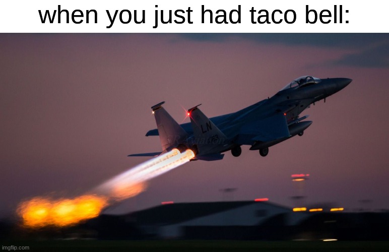 jet |  when you just had taco bell: | image tagged in afterburner,taco bell,fighter jet,aviation,airplane,memes | made w/ Imgflip meme maker
