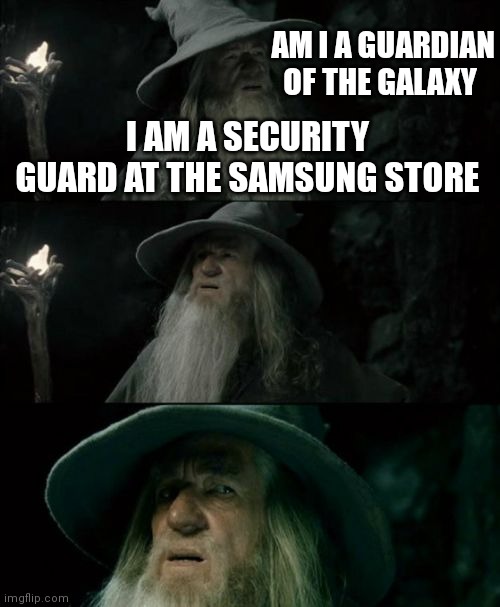 Confused Gandalf Meme | AM I A GUARDIAN OF THE GALAXY; I AM A SECURITY GUARD AT THE SAMSUNG STORE | image tagged in memes,confused gandalf | made w/ Imgflip meme maker