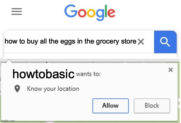 if you watch howtobasic, you would know exactly what i am talking about... | how to buy all the eggs in the grocery store; howtobasic | image tagged in wants to know your location,howtobasic,eggs,true | made w/ Imgflip meme maker