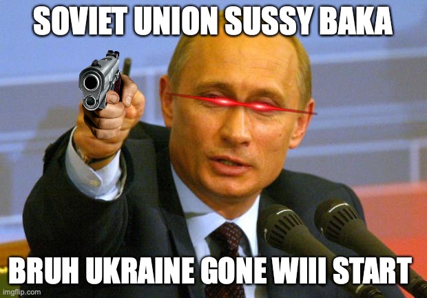 QWA | SOVIET UNION SUSSY BAKA; BRUH UKRAINE GONE WIII START | image tagged in memes,good guy putin | made w/ Imgflip meme maker
