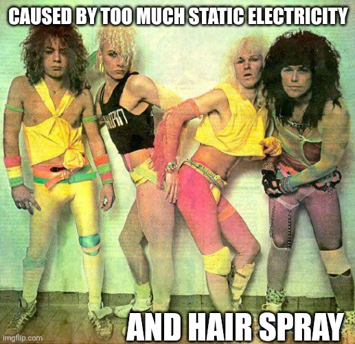 Party like an 80s rock star  | CAUSED BY TOO MUCH STATIC ELECTRICITY AND HAIR SPRAY | image tagged in party like an 80s rock star | made w/ Imgflip meme maker