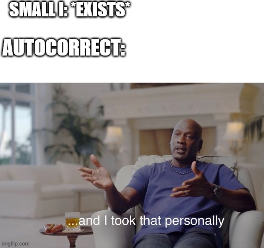 and I took that personally | SMALL I: *EXISTS*; AUTOCORRECT: | image tagged in and i took that personally | made w/ Imgflip meme maker